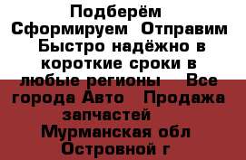 Подберём. Сформируем. Отправим. Быстро надёжно в короткие сроки в любые регионы. - Все города Авто » Продажа запчастей   . Мурманская обл.,Островной г.